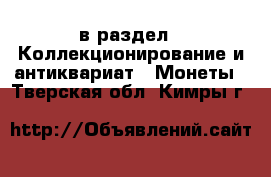 в раздел : Коллекционирование и антиквариат » Монеты . Тверская обл.,Кимры г.